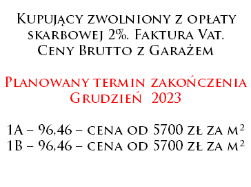  Kupujący zwolniony z opłaty skarbowej 2%. Faktura Vat. Ceny Brutto z Garażem Planowany termin zakończenia Grudzień 2023 1A – 96,46 – cena od 5700 zł za m² 1B – 96,46 – cena od 5700 zł za m²