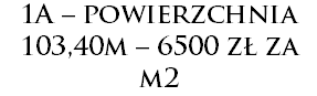 1A – powierzchnia 103,40m – 6500 zł za m2